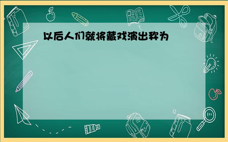 以后人们就将藏戏演出称为