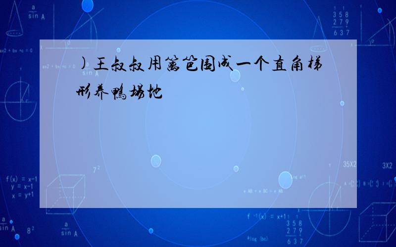 )王叔叔用篱笆围成一个直角梯形养鸭场地