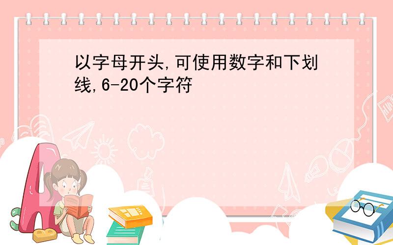 以字母开头,可使用数字和下划线,6-20个字符