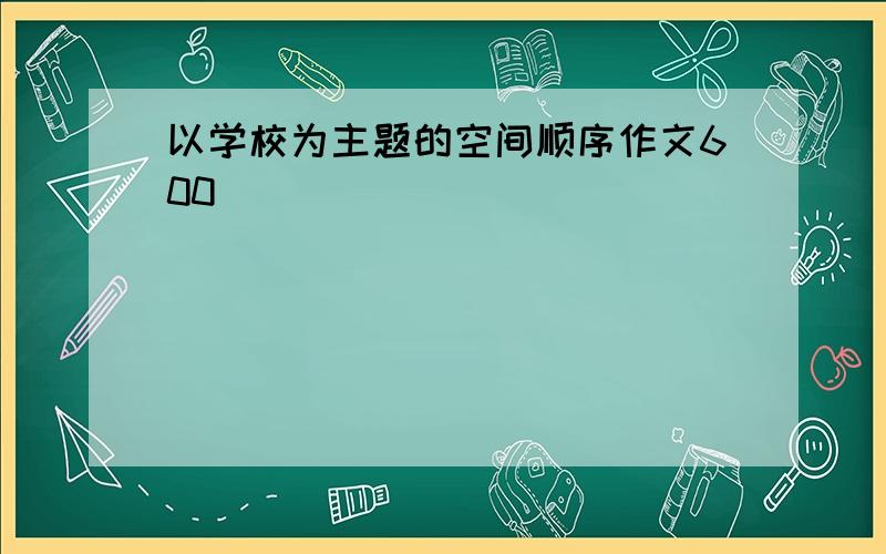 以学校为主题的空间顺序作文600