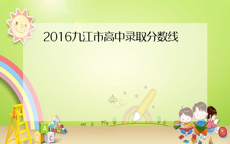 2016九江市高中录取分数线