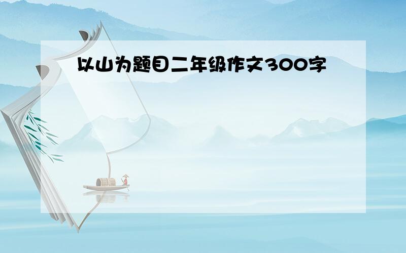 以山为题目二年级作文300字