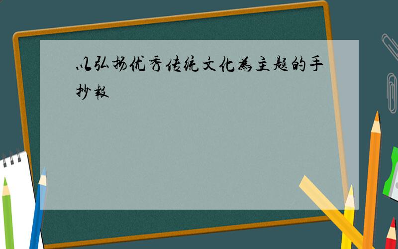 以弘扬优秀传统文化为主题的手抄报