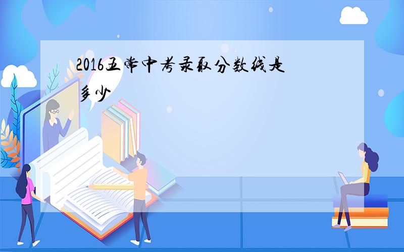 2016五常中考录取分数线是多少