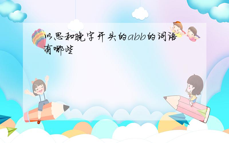 以思和晚字开头的abb的词语有哪些