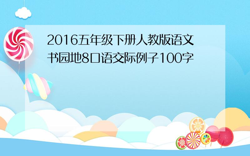 2016五年级下册人教版语文书园地8口语交际例子100字