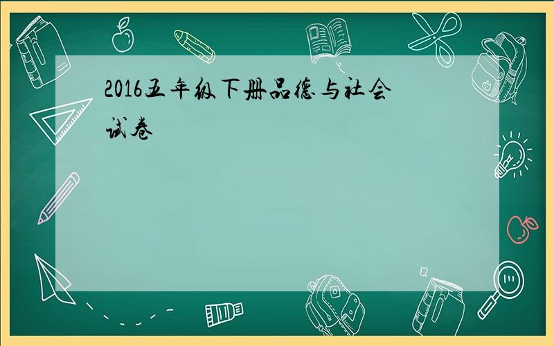 2016五年级下册品德与社会试卷