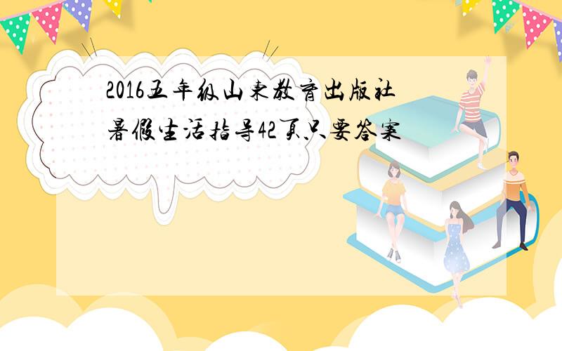 2016五年级山东教育出版社暑假生活指导42页只要答案