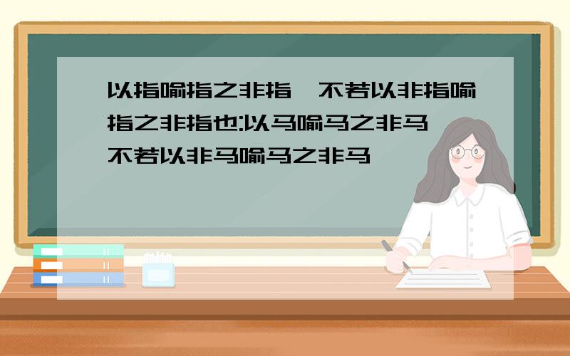 以指喻指之非指,不若以非指喻指之非指也:以马喻马之非马,不若以非马喻马之非马