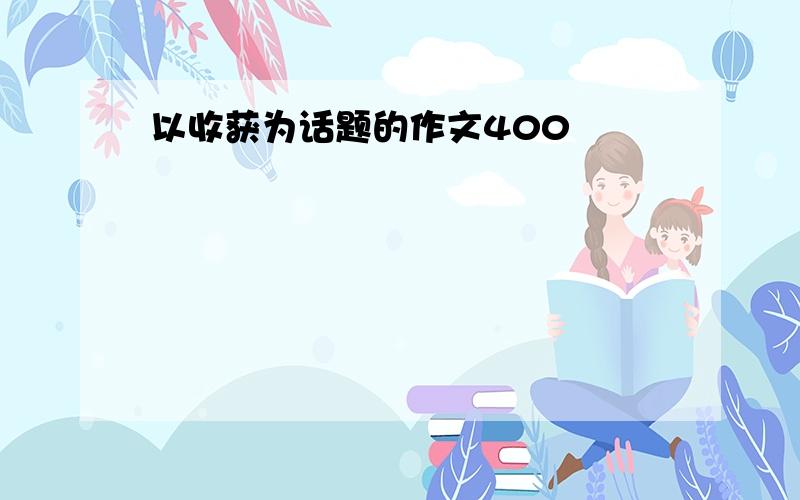 以收获为话题的作文400