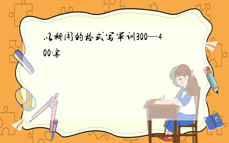 以新闻的格式写军训300—400字