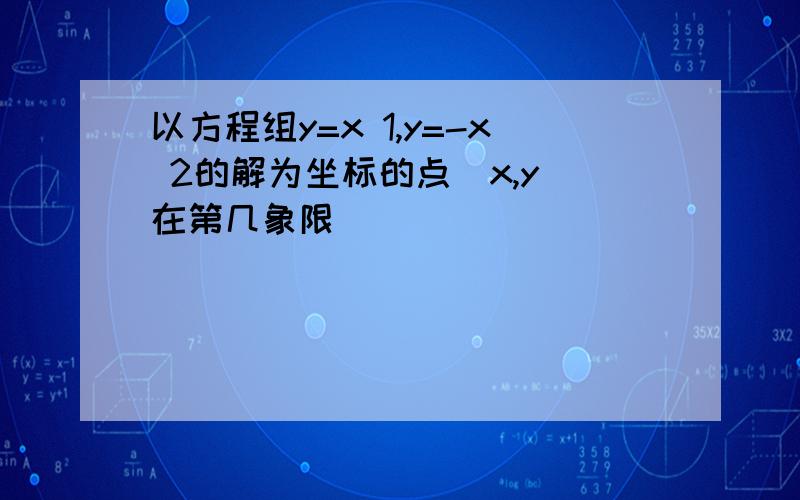 以方程组y=x 1,y=-x 2的解为坐标的点(x,y)在第几象限