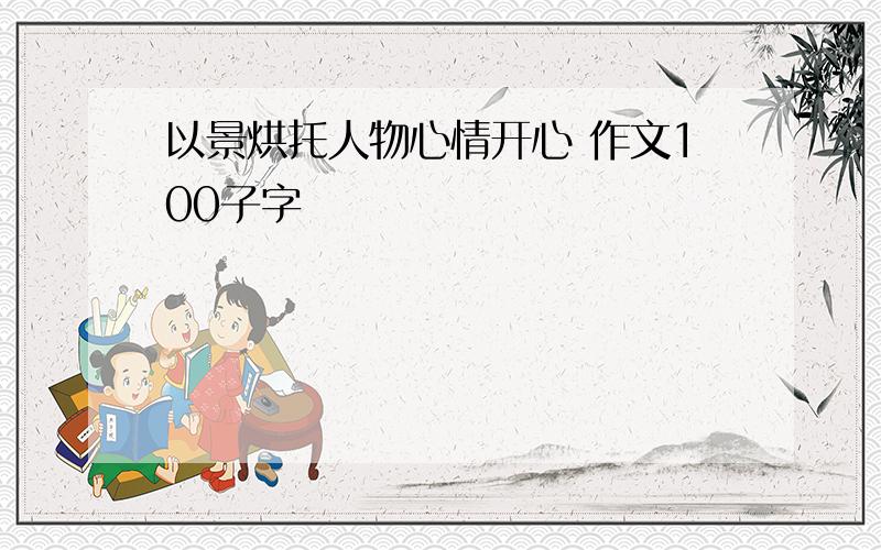 以景烘托人物心情开心 作文100子字