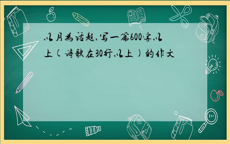 以月为话题,写一篇600字以上(诗歌在30行以上)的作文