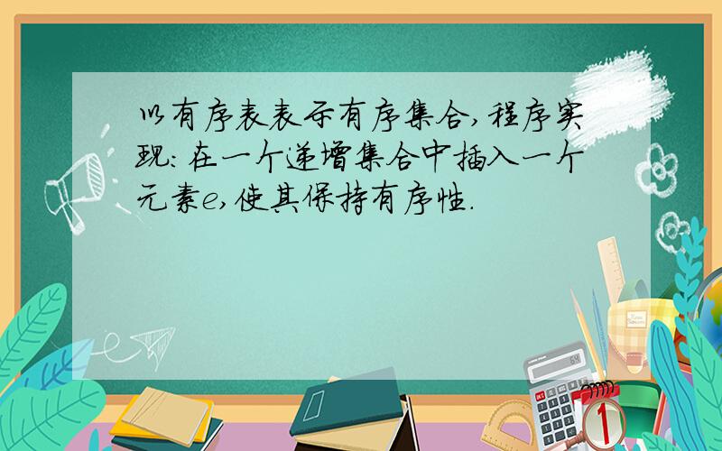 以有序表表示有序集合,程序实现:在一个递增集合中插入一个元素e,使其保持有序性.