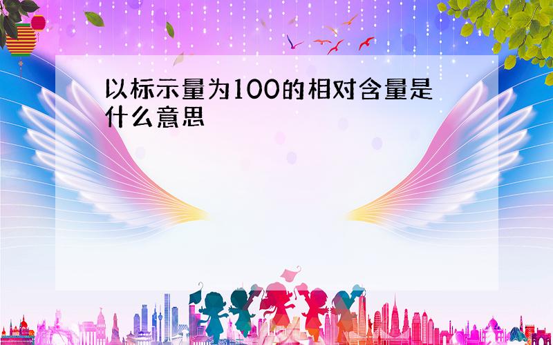 以标示量为100的相对含量是什么意思