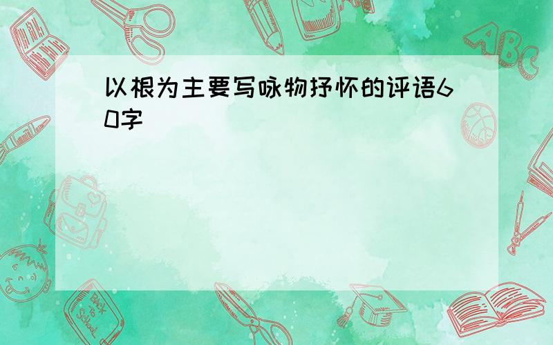 以根为主要写咏物抒怀的评语60字