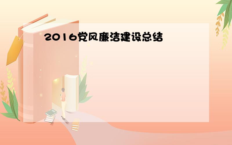 2016党风廉洁建设总结