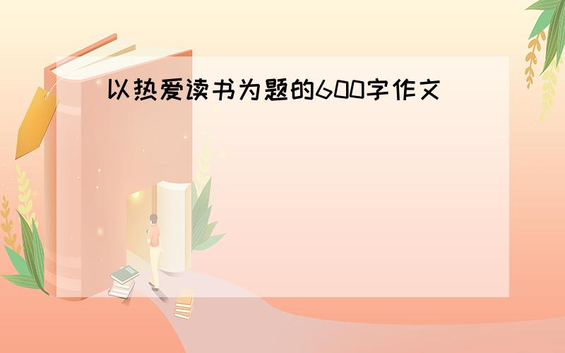 以热爱读书为题的600字作文