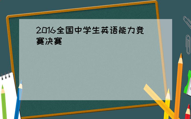 2016全国中学生英语能力竞赛决赛