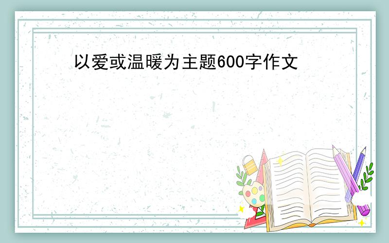 以爱或温暖为主题600字作文