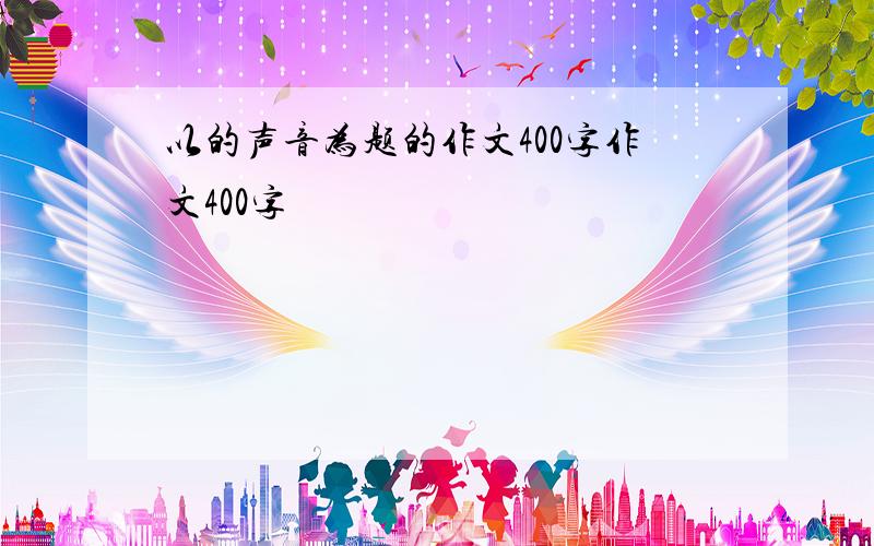 以的声音为题的作文400字作文400字