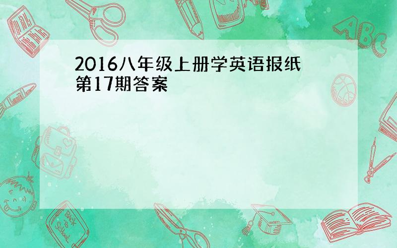 2016八年级上册学英语报纸第17期答案