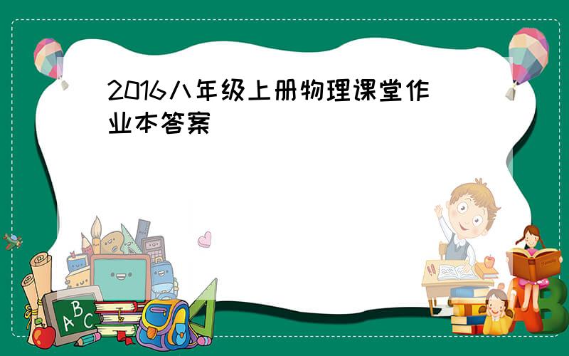 2016八年级上册物理课堂作业本答案