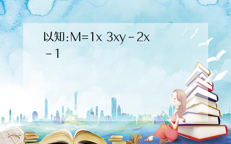 以知:M=1x 3xy-2x-1