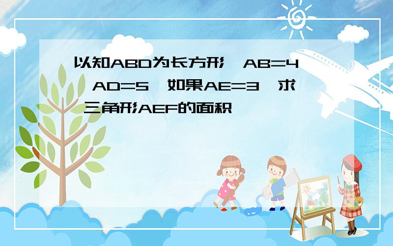 以知ABD为长方形,AB=4,AD=5,如果AE=3,求 三角形AEF的面积