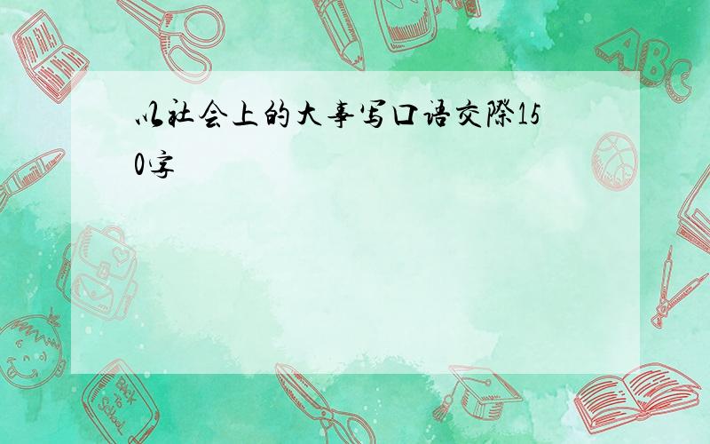 以社会上的大事写口语交际150字