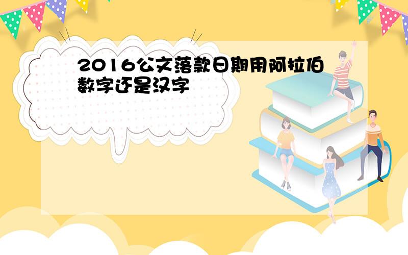 2016公文落款日期用阿拉伯数字还是汉字