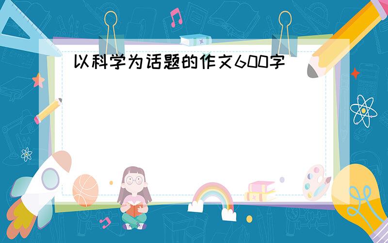 以科学为话题的作文600字