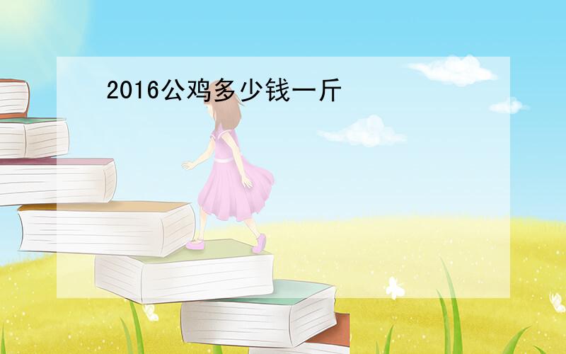 2016公鸡多少钱一斤