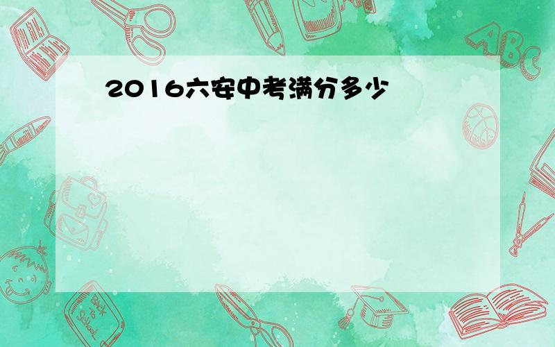 2016六安中考满分多少