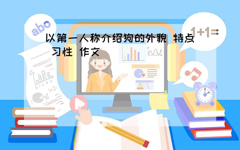 以第一人称介绍狗的外貌 特点 习性 作文