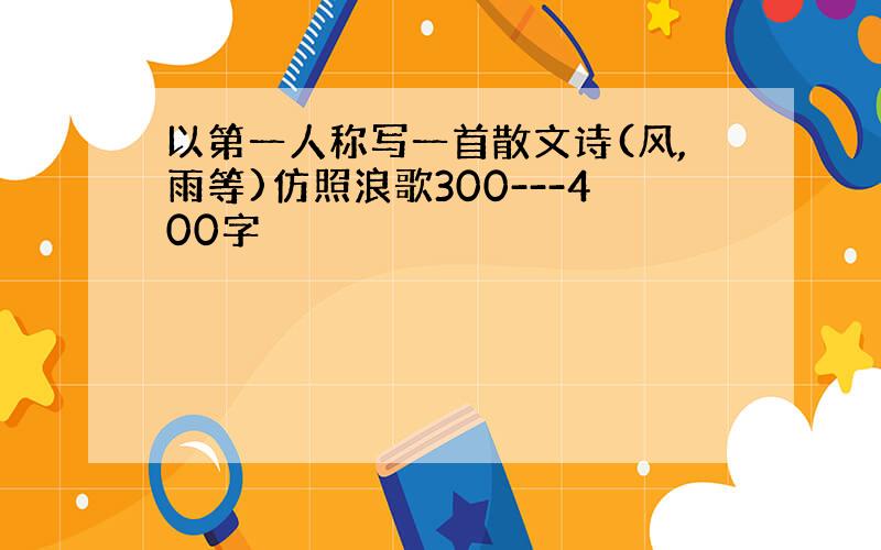 以第一人称写一首散文诗(风,雨等)仿照浪歌300---400字