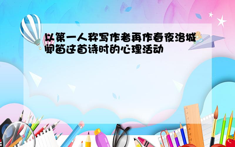 以第一人称写作者再作春夜洛城闻笛这首诗时的心理活动