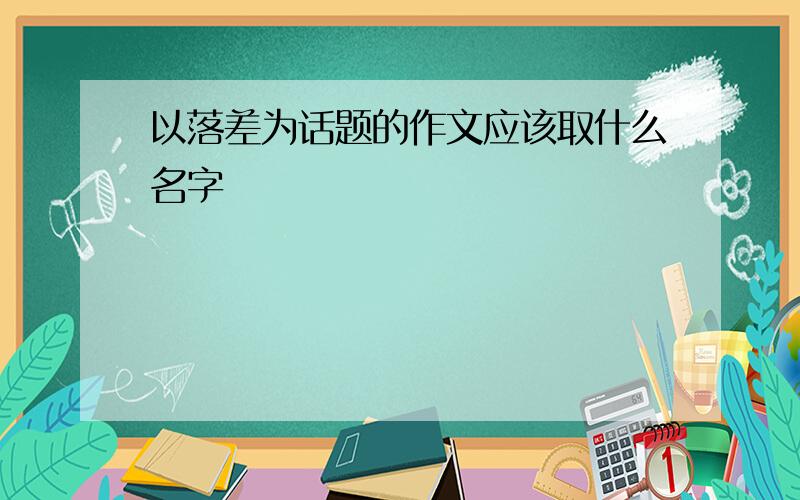 以落差为话题的作文应该取什么名字