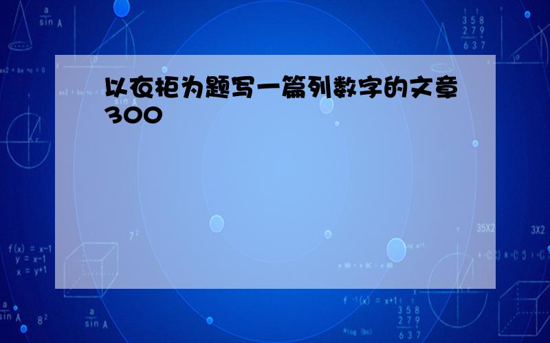 以衣柜为题写一篇列数字的文章300