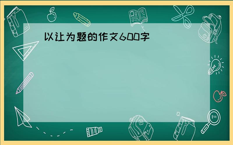 以让为题的作文600字