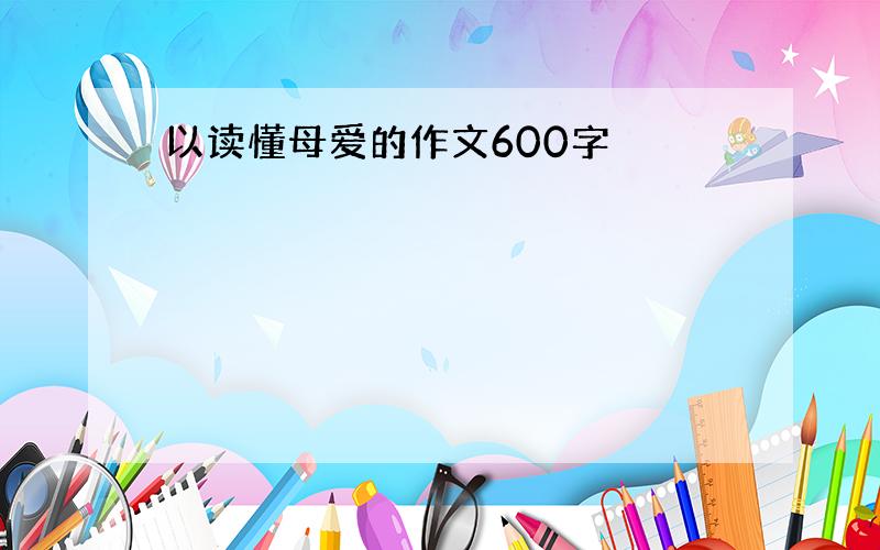 以读懂母爱的作文600字