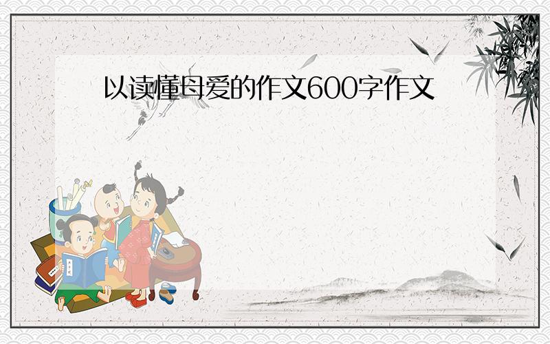 以读懂母爱的作文600字作文