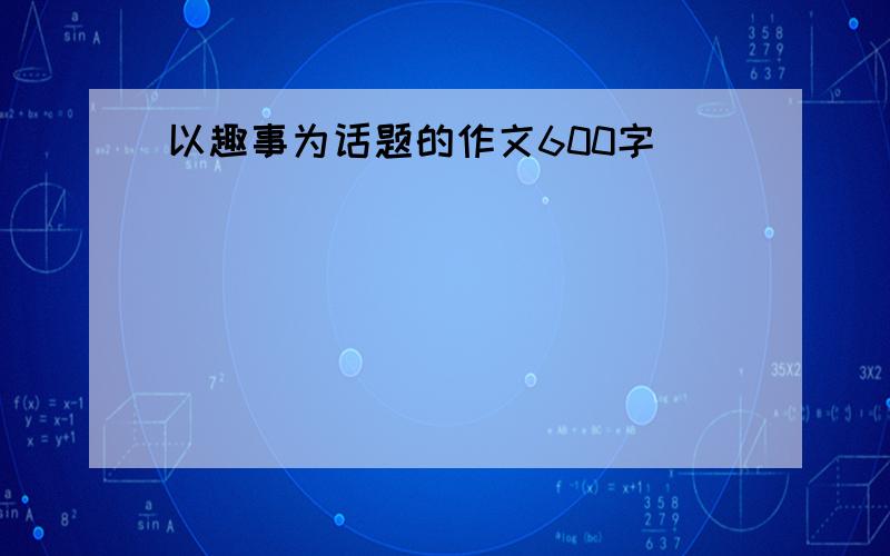 以趣事为话题的作文600字