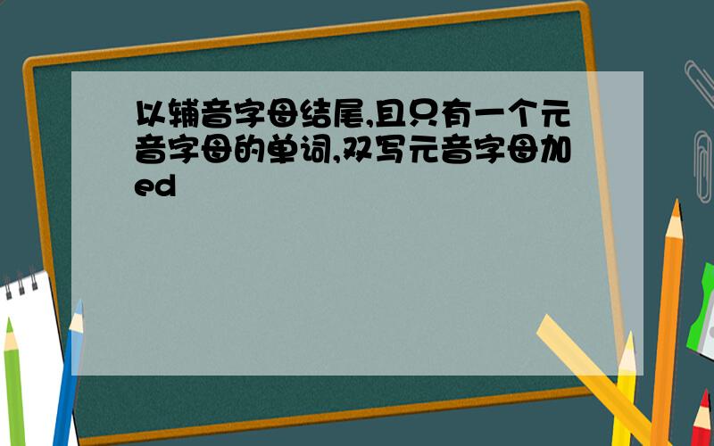 以辅音字母结尾,且只有一个元音字母的单词,双写元音字母加ed