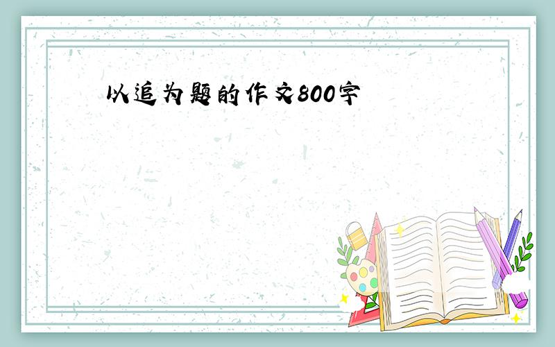 以追为题的作文800字