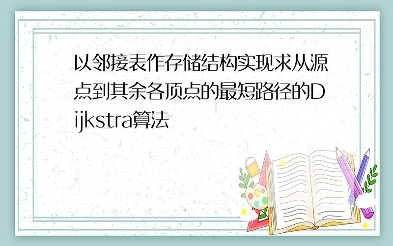 以邻接表作存储结构实现求从源点到其余各顶点的最短路径的Dijkstra算法