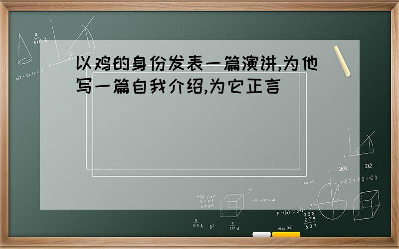 以鸡的身份发表一篇演讲,为他写一篇自我介绍,为它正言