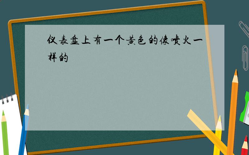 仪表盘上有一个黄色的像喷火一样的