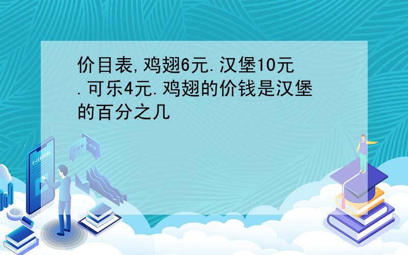 价目表,鸡翅6元.汉堡10元.可乐4元.鸡翅的价钱是汉堡的百分之几